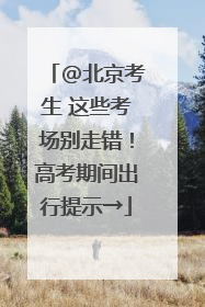 @北京考生 这些考场别走错！高考期间出行提示→