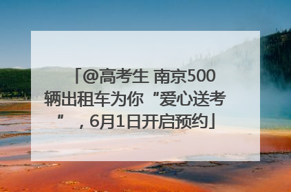 @高考生 南京500辆出租车为你“爱心送考”，6月1日开启预约
